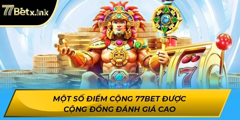 Một số điểm cộng 77BET được cộng đồng đánh giá cao
