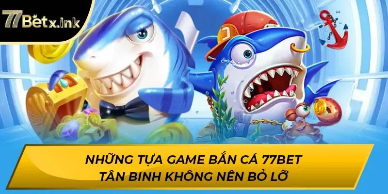 Những tựa game bắn cá 77BET tân binh không nên bỏ lỡ