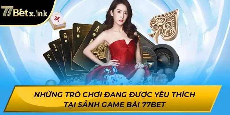 Những trò chơi đang được yêu thích tại sảnh game bài 77BET