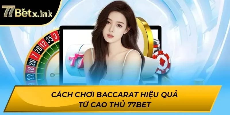 Cách chơi Baccarat hiệu quả từ cao thủ 77BET