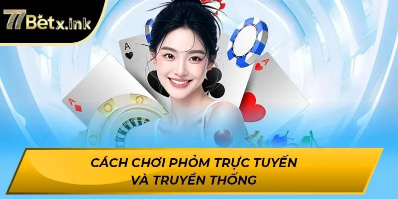 Cách chơi Phỏm trực tuyến và truyền thống