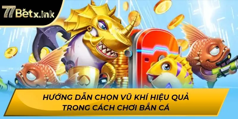 Hướng dẫn chọn vũ khí hiệu quả trong cách chơi bắn cá