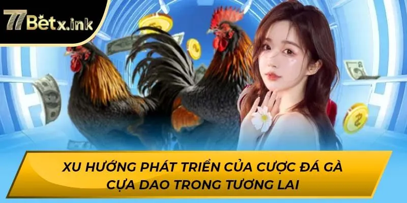 Xu hướng phát triển của cược đá gà cựa dao trong tương lai